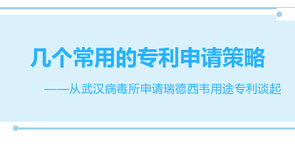 几个常用的专利申请策略 ——从武汉病毒所申请瑞德西韦用途专利谈起