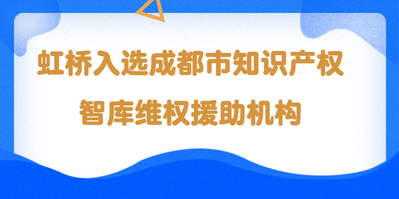 虹桥入选成都市知识产权智库维权援助机构