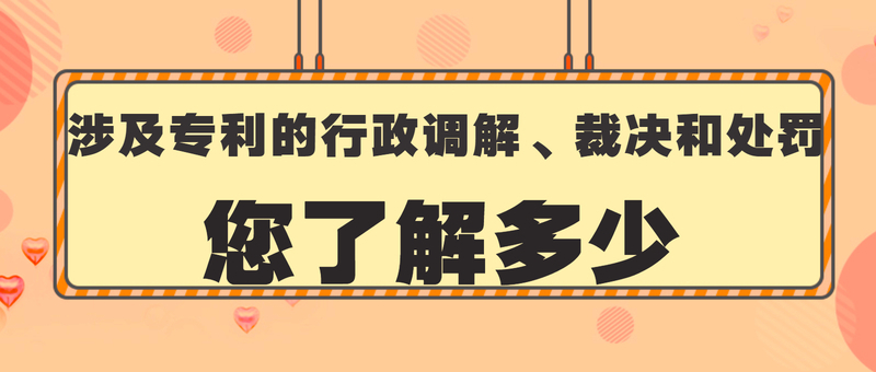 涉及专利的行政调解、裁决和处罚，您了解多少