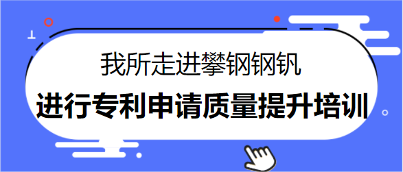 我所走进攀钢钢钒进行专利申请质量提升培训