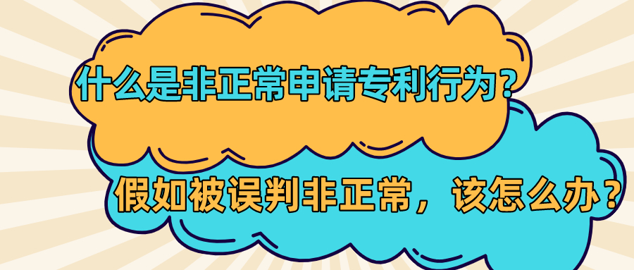 什么是非正常申请专利行为？假如被误判非正常，该怎么办？