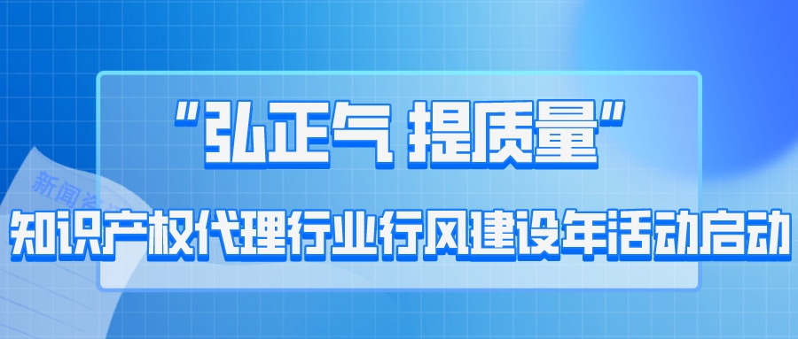“弘正气 提质量” 知识产权代理行业行风建设年活动启动