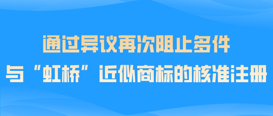 通过异议再次阻止多件与“虹桥”近似商标的核准注册