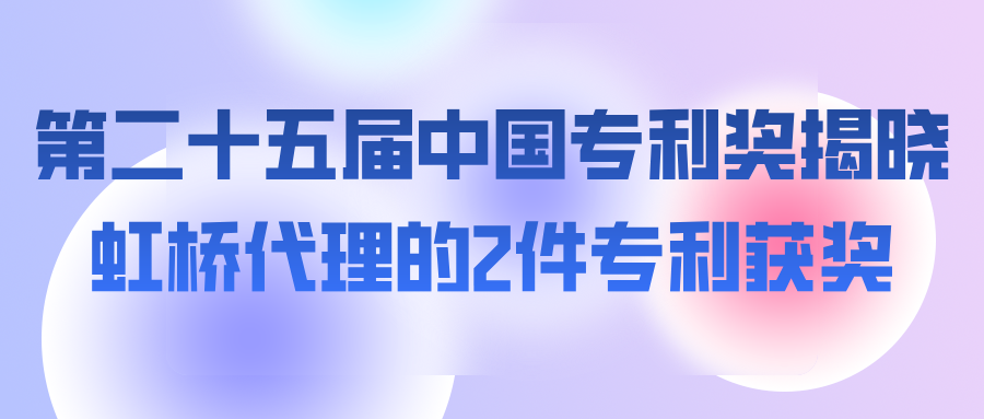 第二十五届中国专利奖揭晓 虹桥代理的2件专利获奖